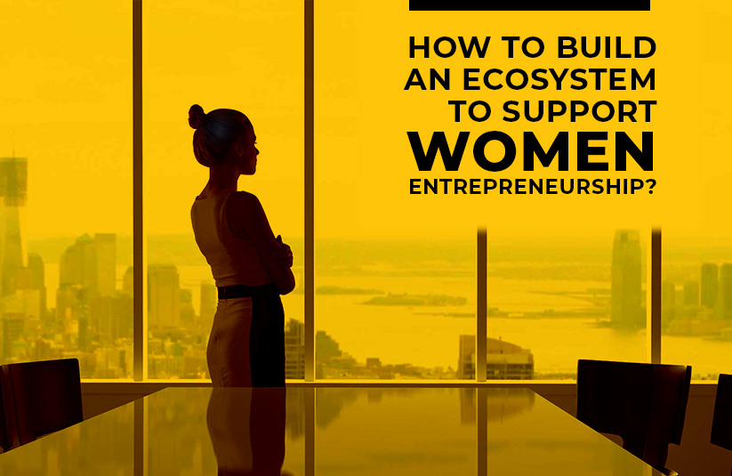 5 Ways To Build An Ecosystem To Support Women Entrepreneurship