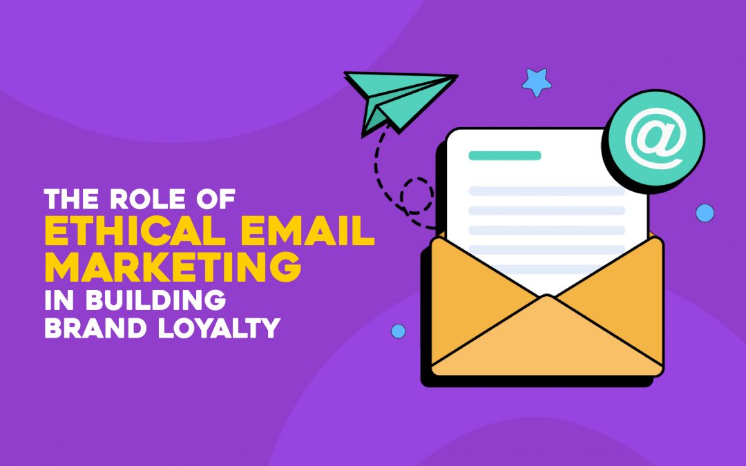 The Role of Ethical Email Marketing in Building Brand Loyalty