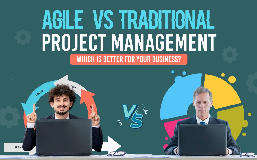 Agile vs. Traditional Project Management: Which is Better for Your Business?