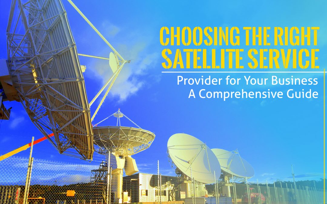 Choosing the Right Satellite Service Provider for Your Business: A Comprehensive Guide