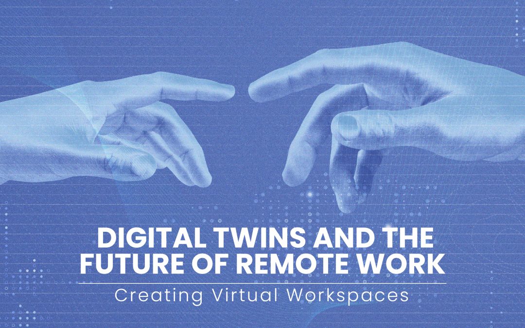 Digital Twins and the Future of Remote Work: Creating Virtual Workspaces