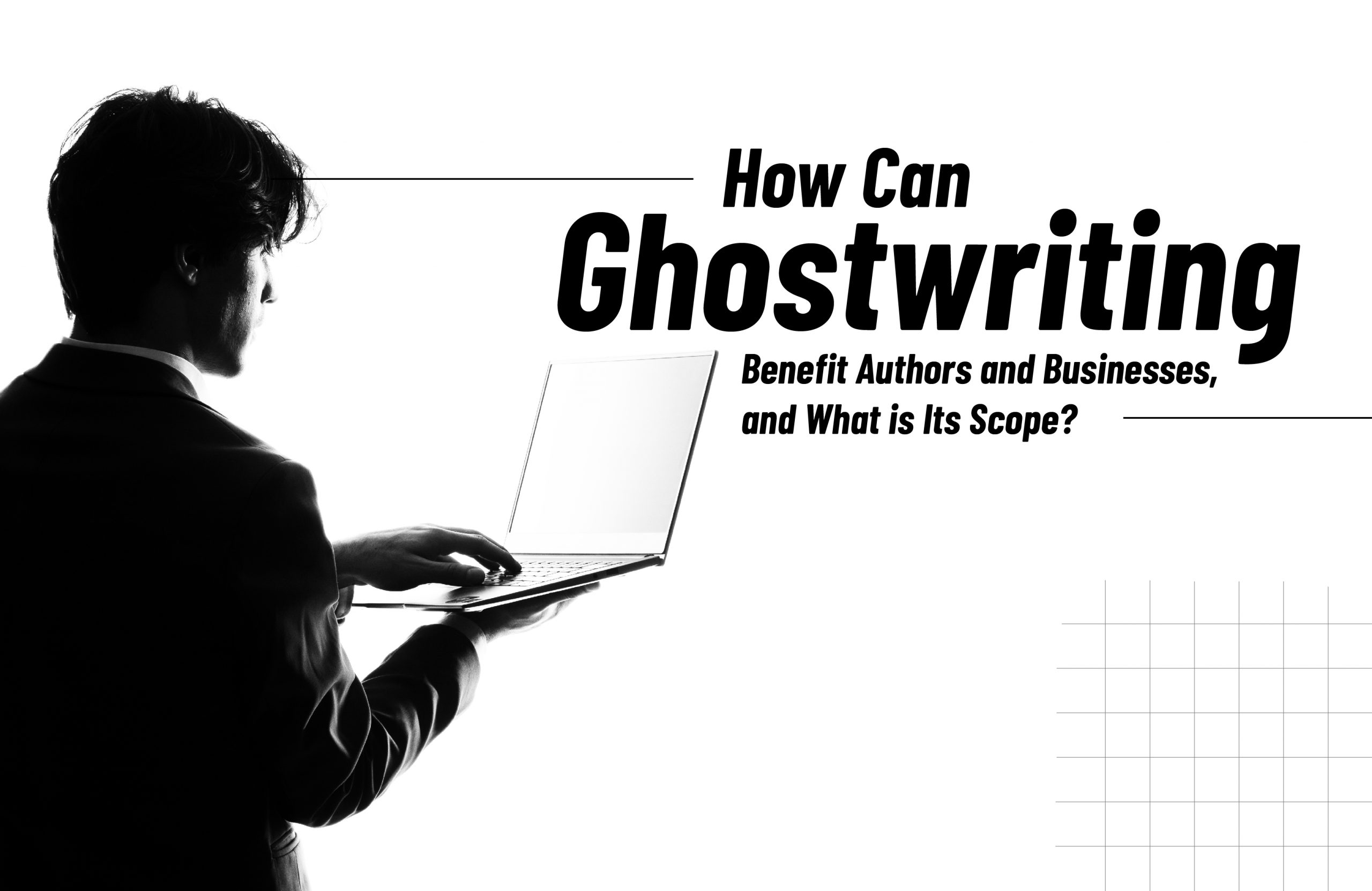 How Can Ghostwriting Benefit Authors and Businesses, and What is Its Scope?