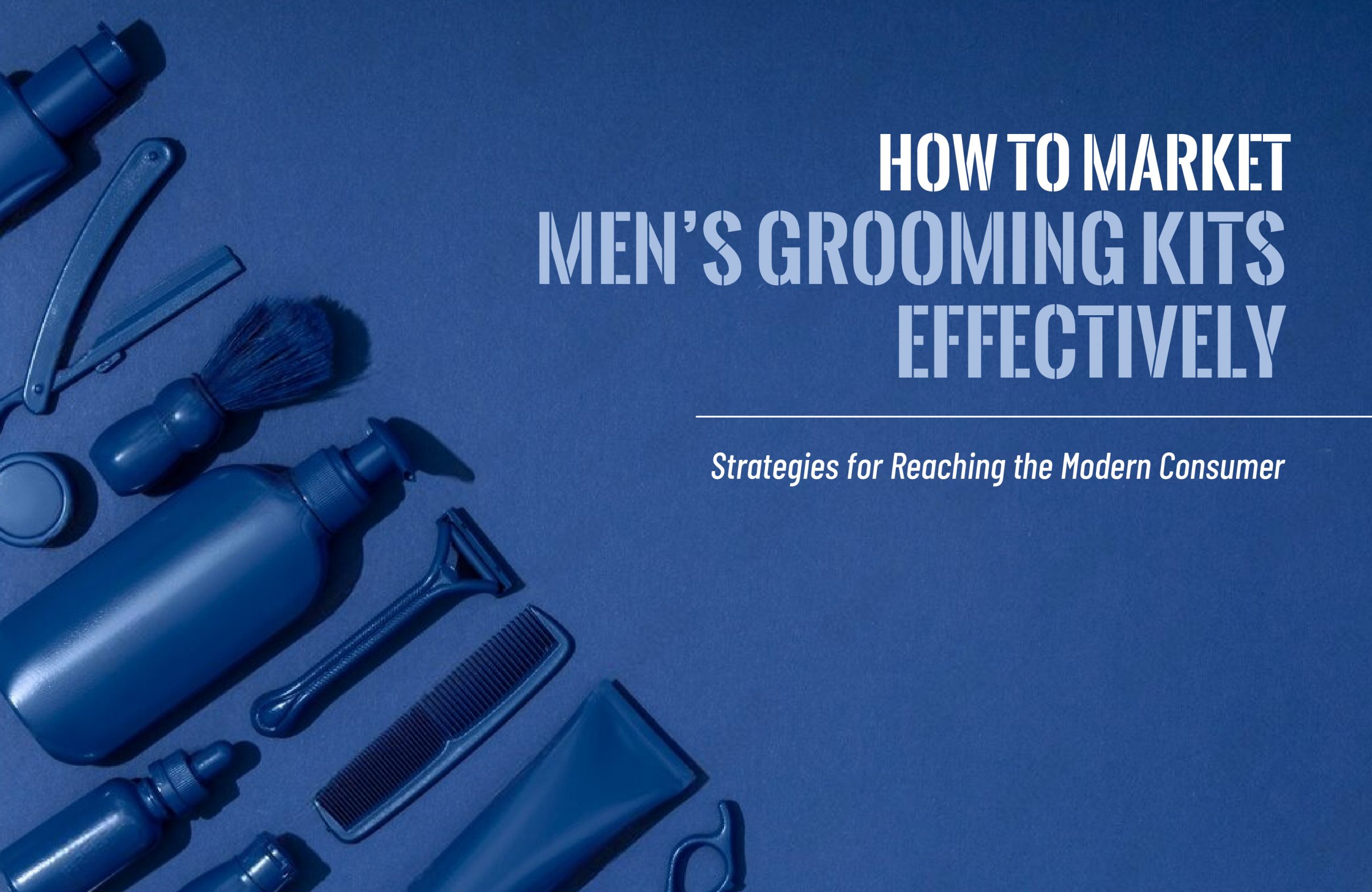 How to Market Men’s Grooming Kits Effectively: Strategies for Reaching the Modern Consumer