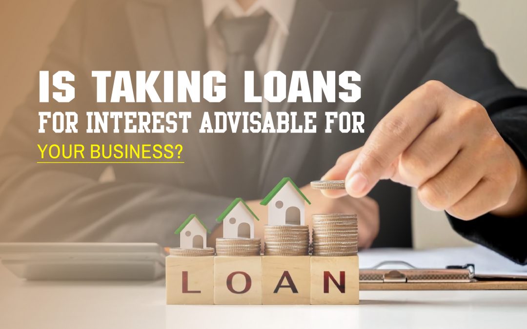 Is Taking Loans for Interest Advisable for Your Business?