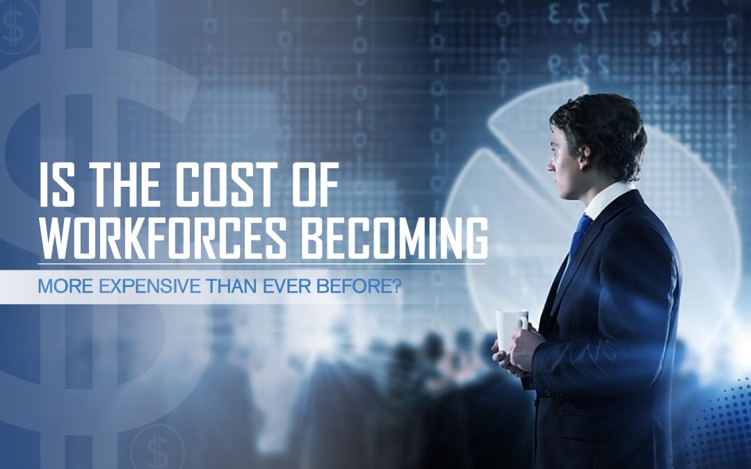 Is the Cost of Workforces Becoming More Expensive Than Ever Before?