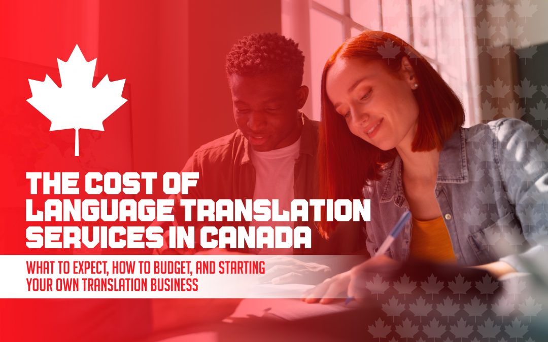 The Cost of Language Translation Services in Canada: What to Expect, How to Budget, and Starting Your Own Translation Business