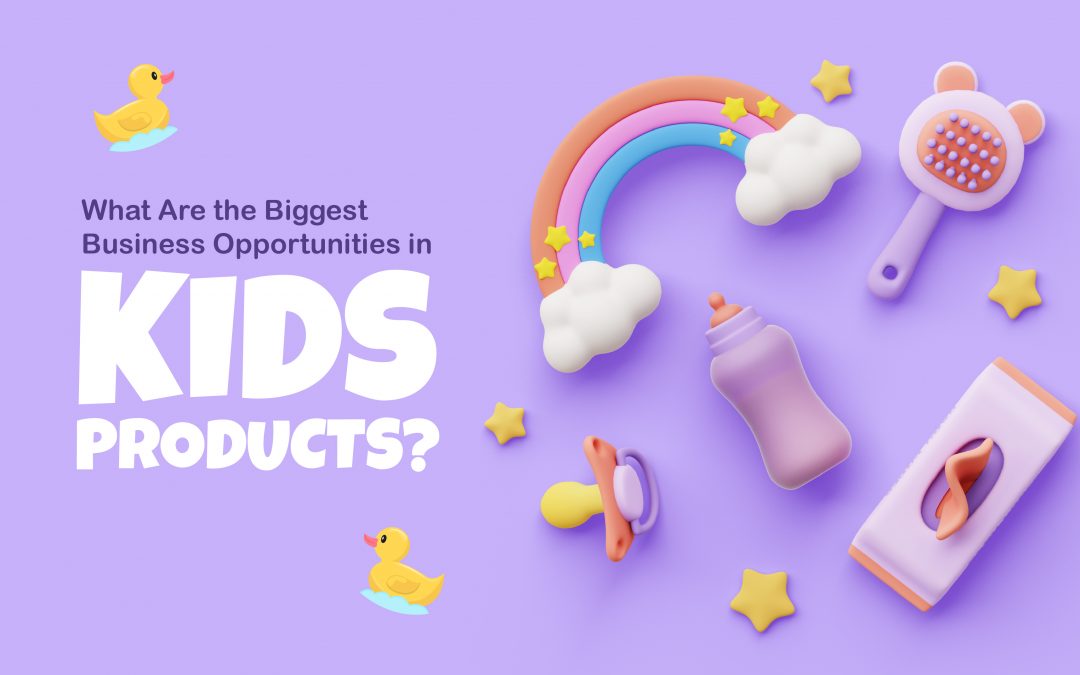 What Are the Biggest Business Opportunities in Kids’ Products?