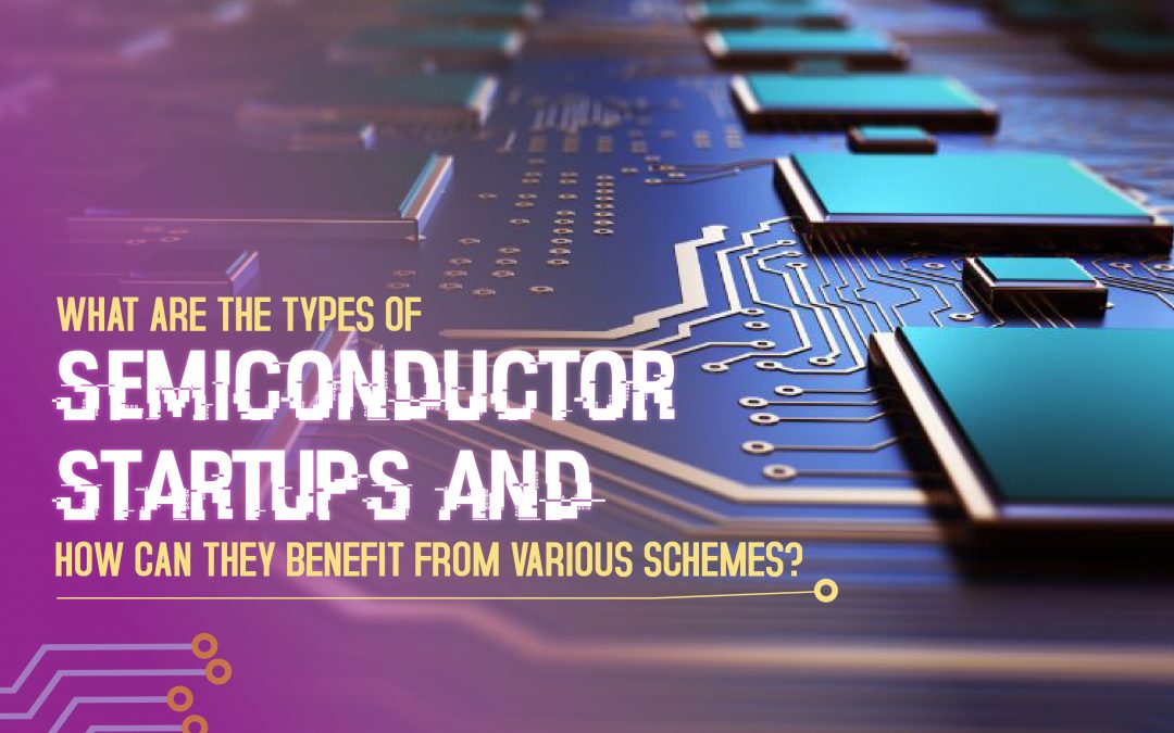 What Are the Types of Semiconductor Startups and How Can They Benefit from Various Schemes?  