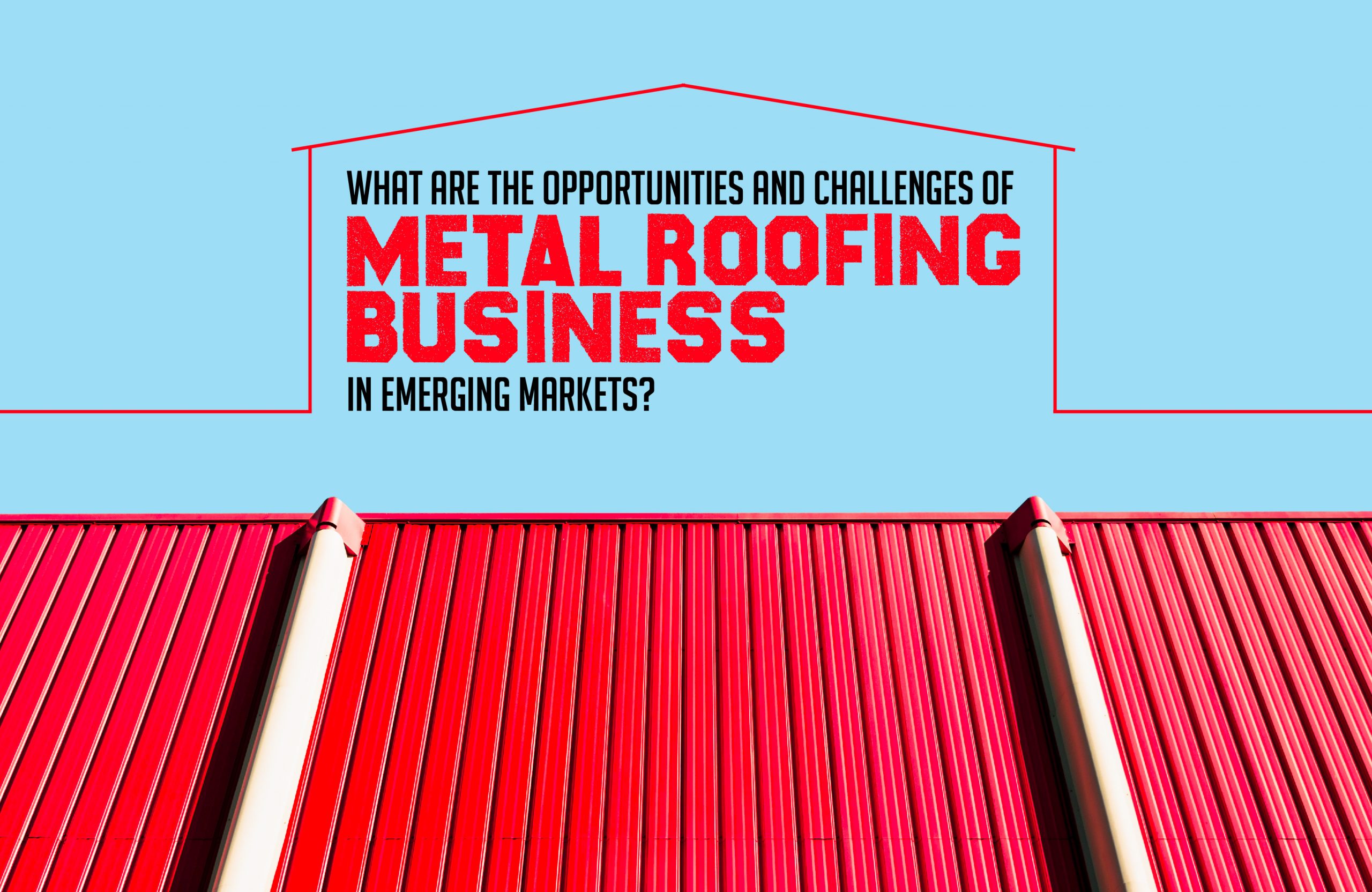 What are the Opportunities and Challenges of Metal Roofing Business in Emerging Markets?