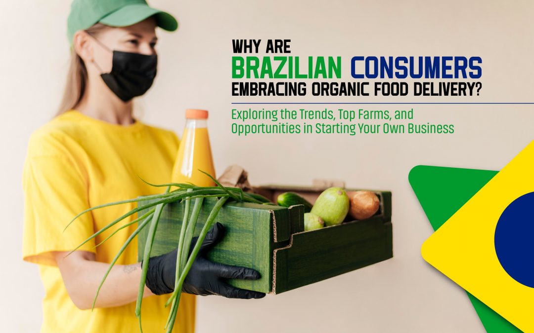 Why Are Brazilian Consumers Embracing Organic Food Delivery? Exploring the Trends, Top Farms, and Opportunities in Starting Your Own Business