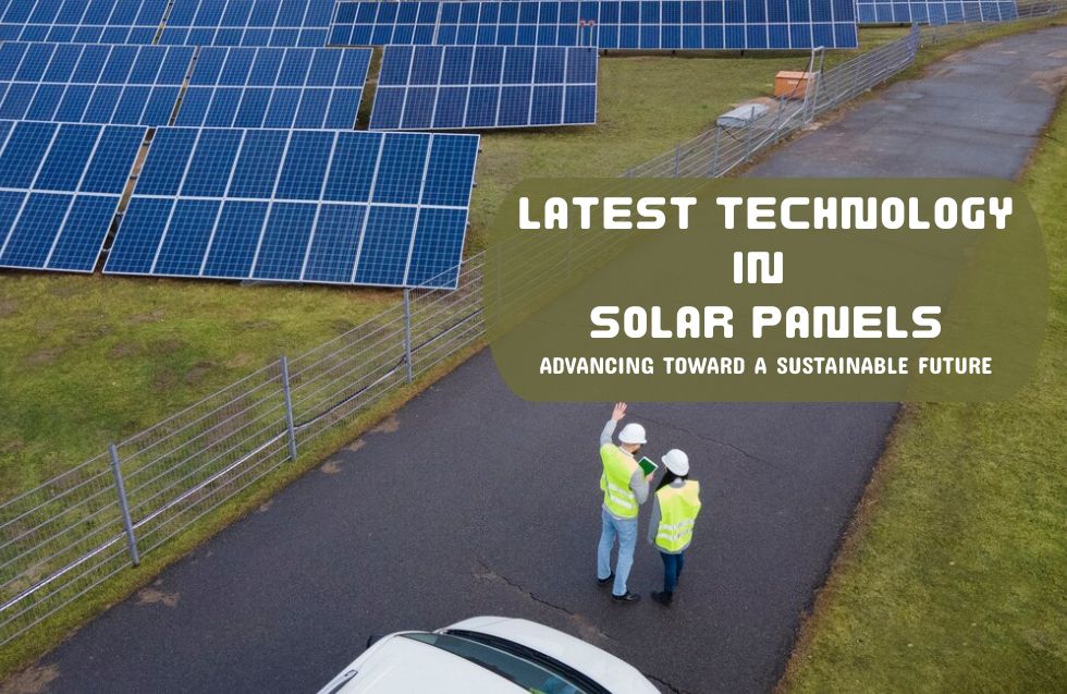 Latest Technology in Solar Panels: Advancing Toward a Sustainable Future