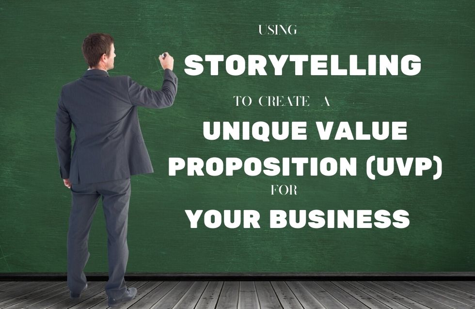 Using Storytelling to Create a Unique Value Proposition (UVP) for Your Business