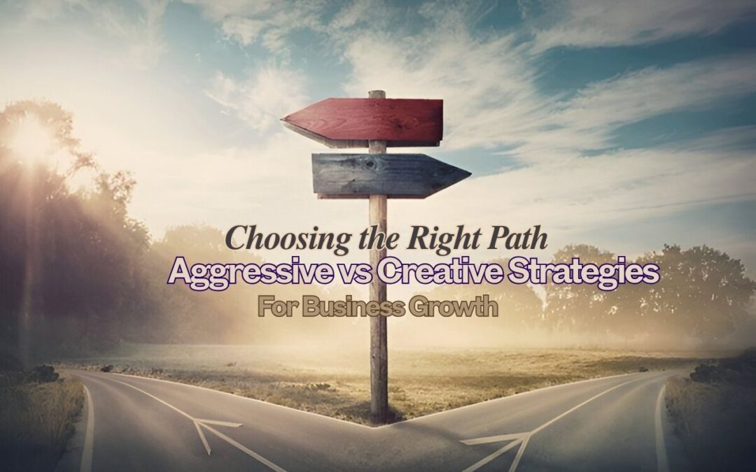 Choosing the Right Path: Aggressive vs. Creative Strategies for Business Growth