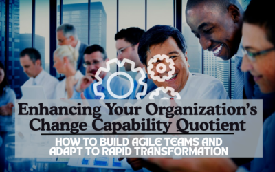 Enhancing Your Organization’s Change Capability Quotient: How to Build Agile Teams and Adapt to Rapid Transformation