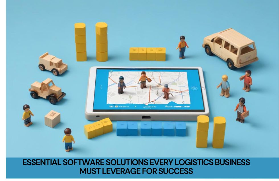 Essential Software Solutions Every Logistics Business Must Leverage for Success