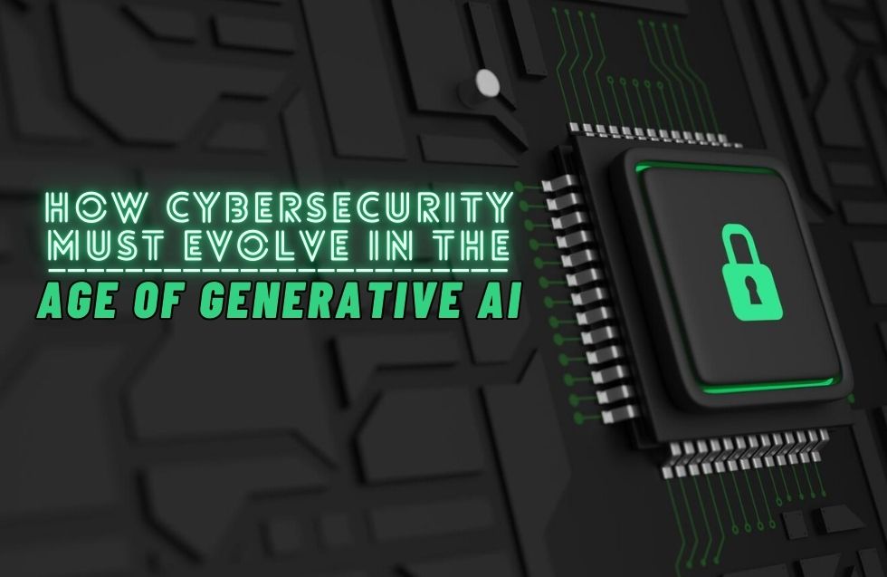 How Cybersecurity Must Evolve in the Age of Generative AI