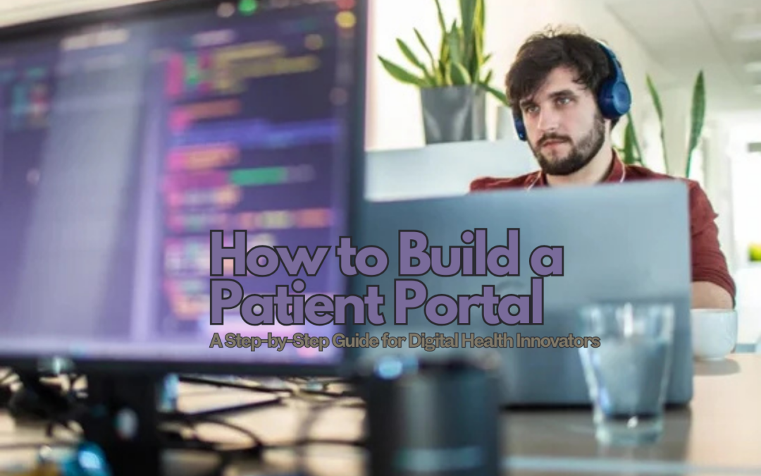 How to Build a Patient Portal: A Step-by-Step Guide for Digital Health Innovators