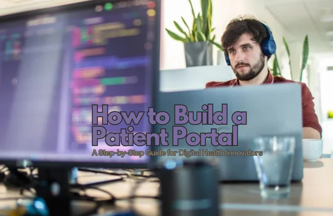 How to Build a Patient Portal: A Step-by-Step Guide for Digital Health Innovators