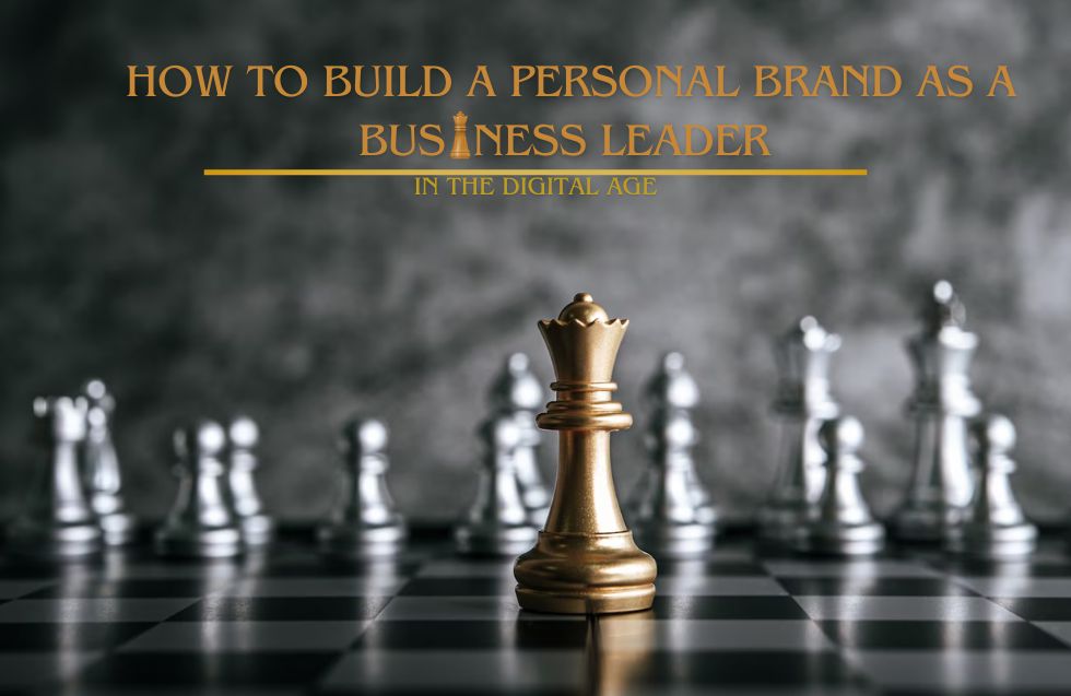 How to Build a Personal Brand as a Business Leader in the Digital Age