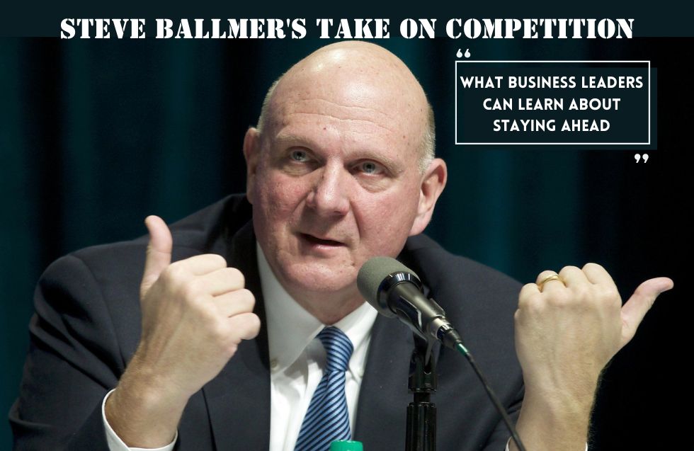 Steve Ballmer’s Take on Competition: What Business Leaders Can Learn About Staying Ahead