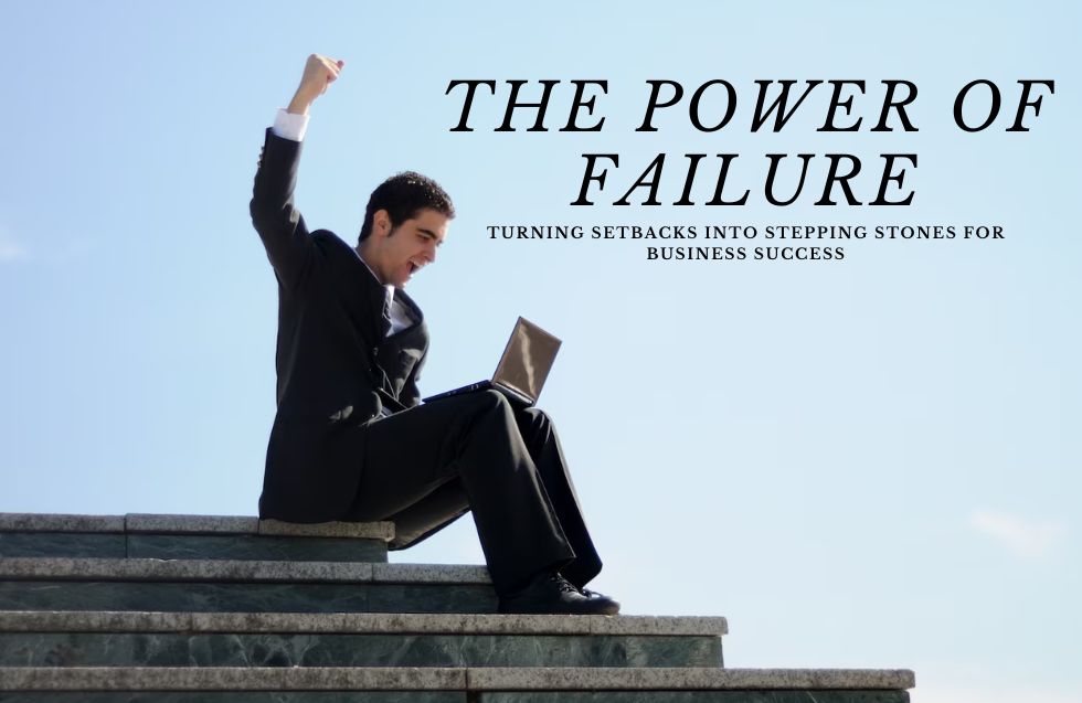 The Power of Failure: Turning Setbacks into Stepping Stones for Business Success