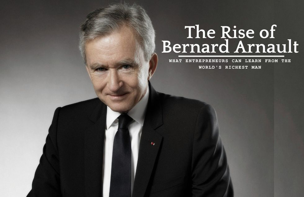 The Rise of Bernard Arnault: What Entrepreneurs Can Learn from the World’s Richest Man