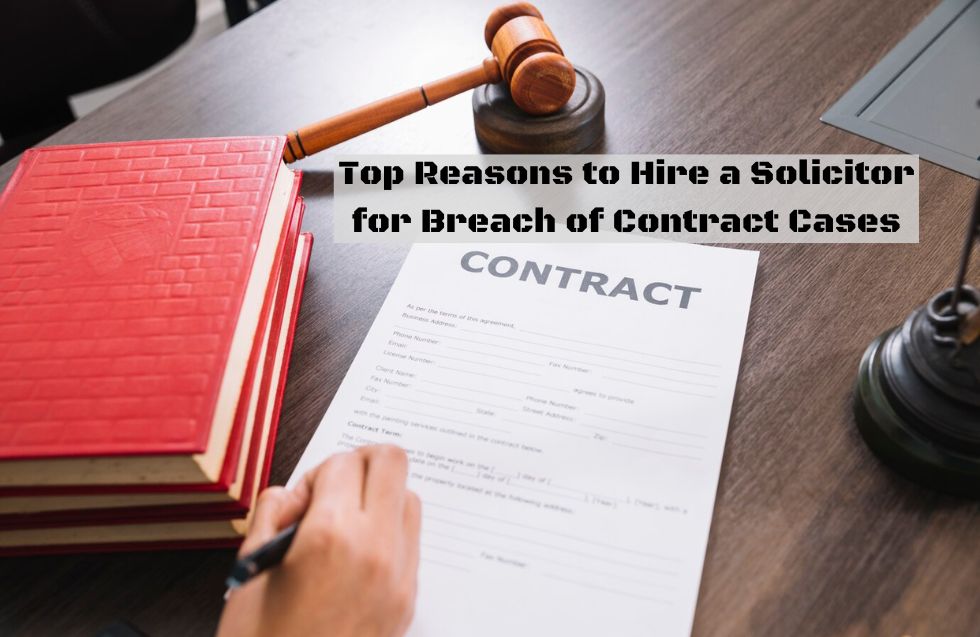 Top Reasons to Hire a Solicitor for Breach of Contract Cases