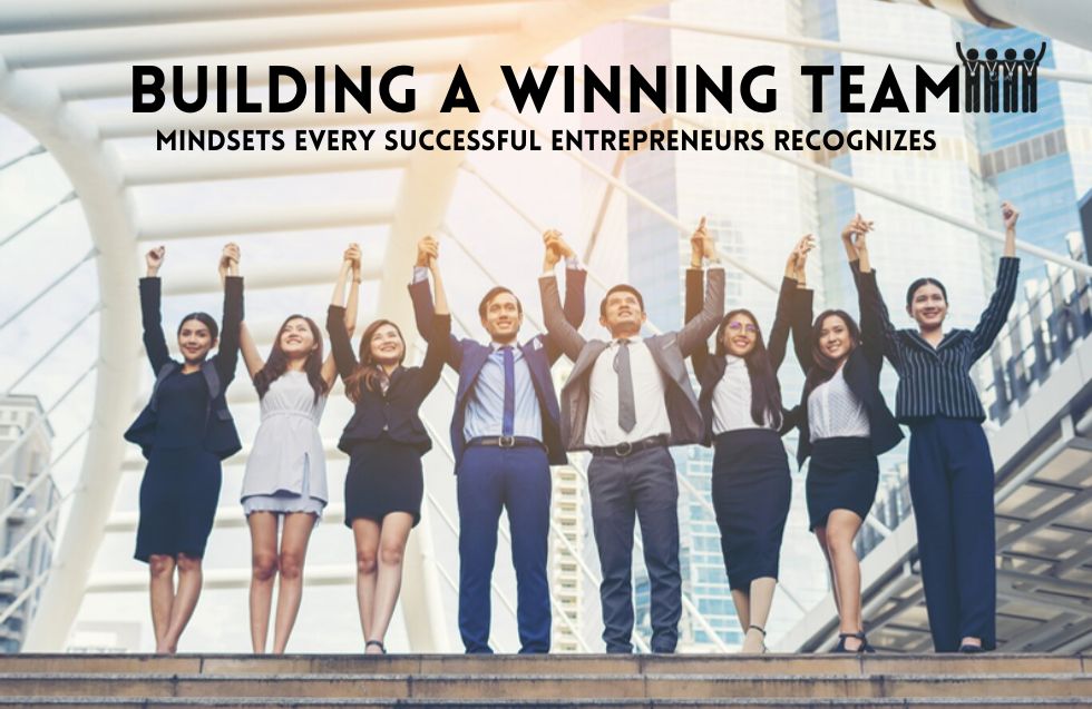 Building a Winning Team: Mindsets Every Successful Entrepreneurs Recognizes