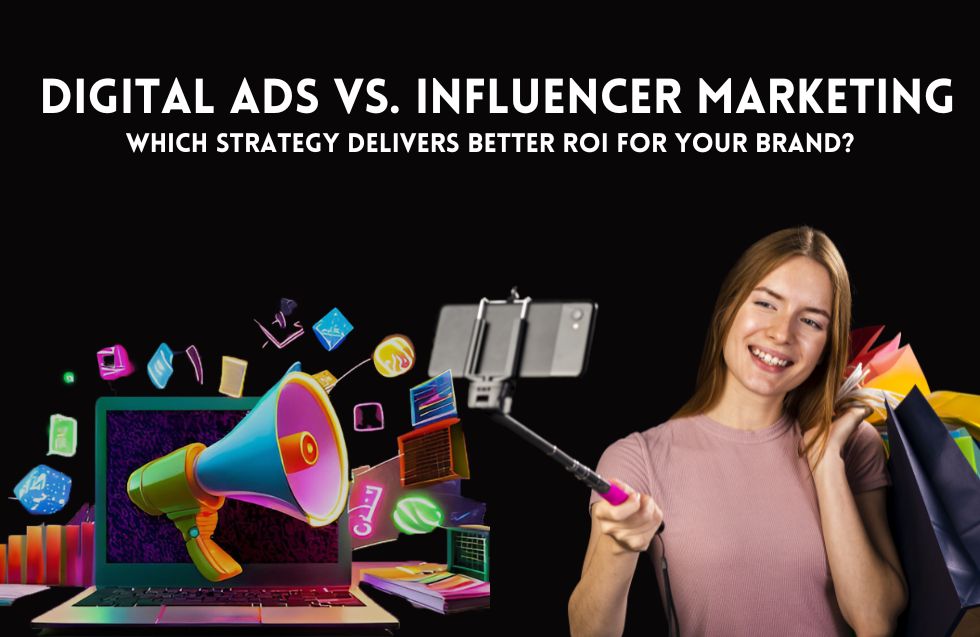 Digital Ads vs. Influencer Marketing: Which Strategy Delivers Better ROI for Your Brand?