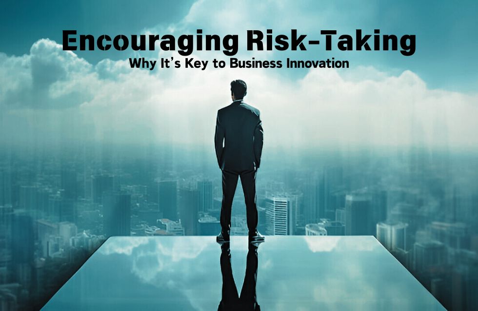 Encouraging Risk-Taking: Why It’s Key to Business Innovation