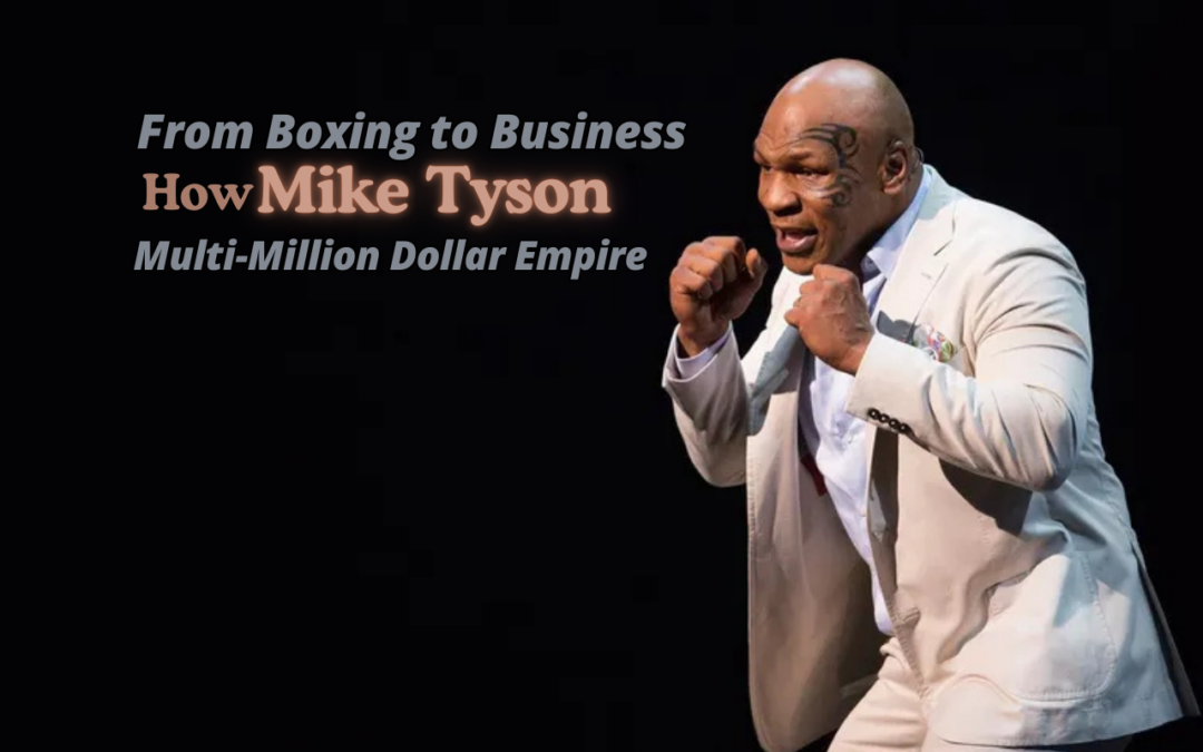 From Boxing to Business: How Mike Tyson Built a Multi-Million Dollar Empire