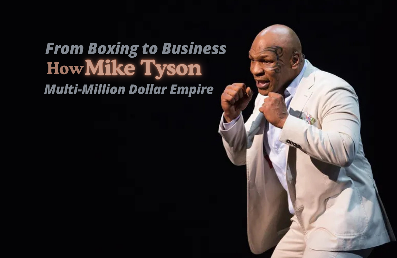 From Boxing to Business: How Mike Tyson Built a Multi-Million Dollar Empire