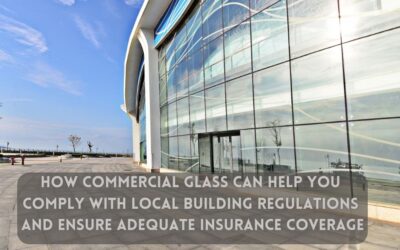 How Commercial Glass Can Help You Comply with Local Building Regulations and Ensure Adequate Insurance Coverage