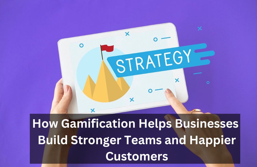 How Gamification Helps Businesses Build Stronger Teams and Happier Customers