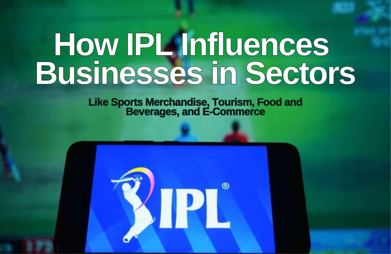 How IPL Influences Businesses in Sectors Like Sports Merchandise, Tourism, Food and Beverages, and E-Commerce