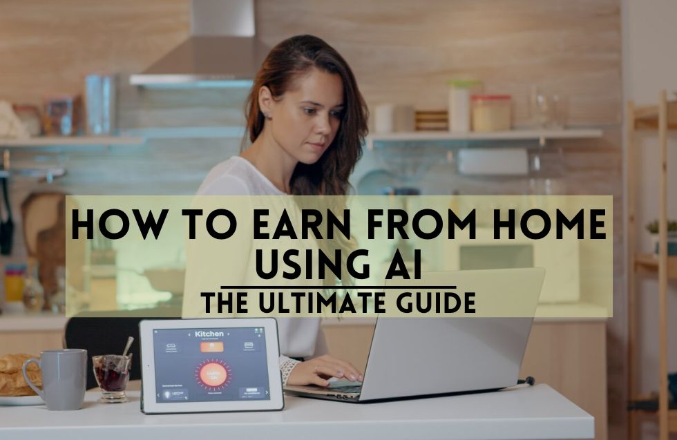 How to Earn from Home Using AI: The Ultimate Guide