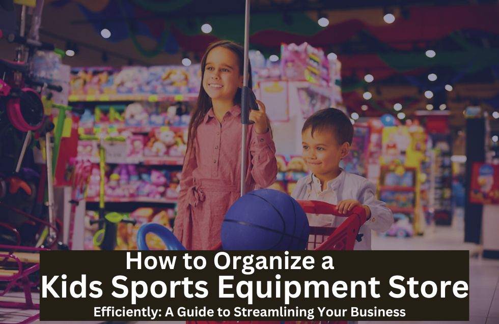 How to Organize a Kids Sports Equipment Store Efficiently: A Guide to Streamlining Your Business