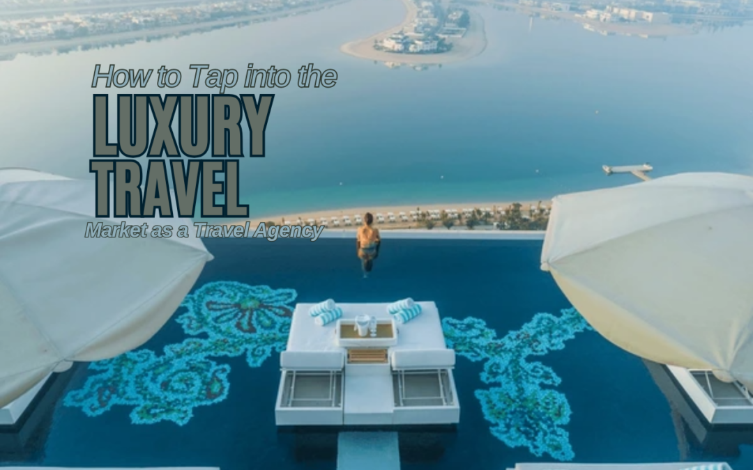 How to Tap into the Luxury Travel Market as a Travel Agency