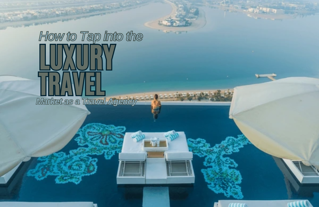 How to Tap into the Luxury Travel Market as a Travel Agency