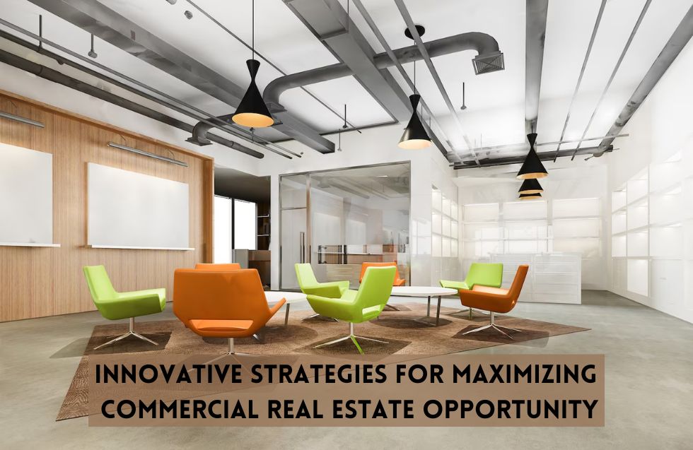 Innovative Strategies for Maximizing Commercial Real Estate Opportunity