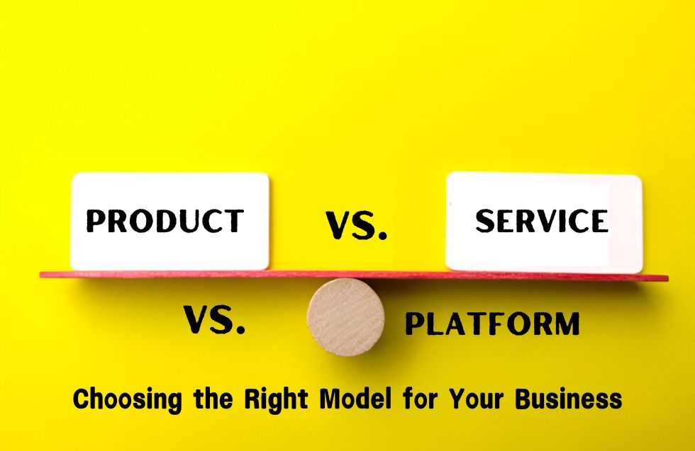 Product vs. Service vs. Platform: Choosing the Right Model for Your Business