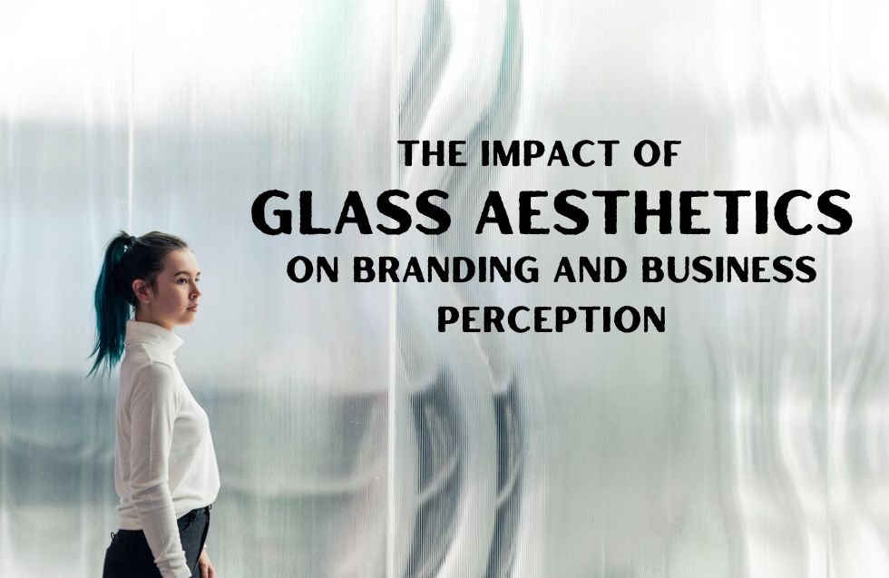 The Impact of Glass Aesthetics on Branding and Business Perception