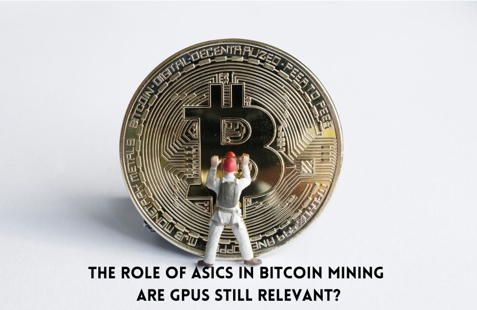 The Role of ASICs in Bitcoin Mining: Are GPUs Still Relevant?