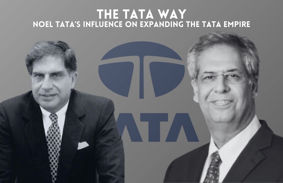 The Tata Way: Noel Tata’s Influence on Expanding the Tata Empire