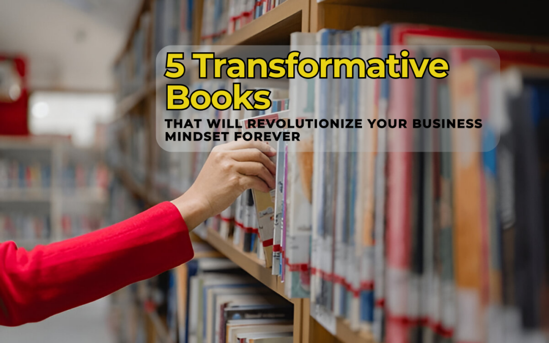 5 Transformative Books That Will Revolutionize Your Business Mindset Forever