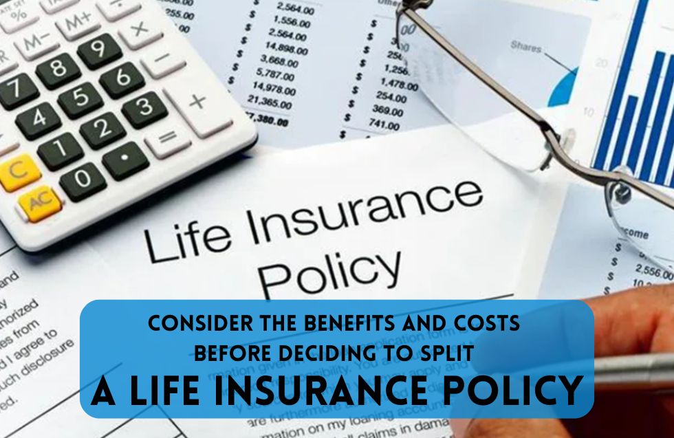 Consider The Benefits And Costs Before Deciding To Split A Life Insurance Policy