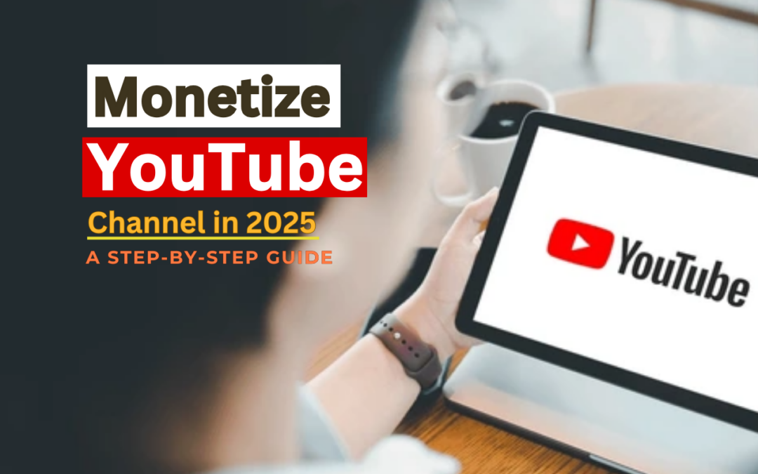 How to Monetize Your YouTube Channel in 2025: A Step-by-Step Guide