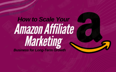 How to Scale Your Amazon Affiliate Marketing Business for Long-Term Growth