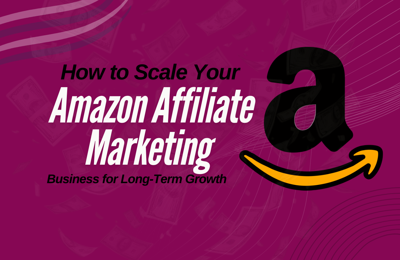 How to Scale Your Amazon Affiliate Marketing Business for Long-Term Growth