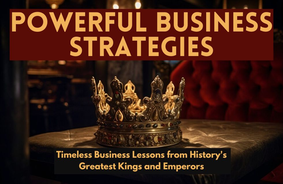 Powerful Business Strategies: Timeless Business Lessons from History’s Greatest Kings and Emperors